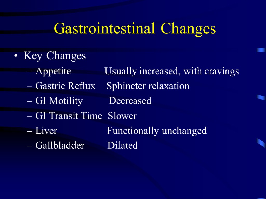 Gastrointestinal Changes Key Changes Appetite Usually increased, with cravings Gastric Reflux Sphincter relaxation GI